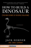 How to Build a Dinosaur: The New Science of Reverse Evolution, Horner, Jack & Gorman, James