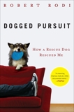 Dogged Pursuit: How a Rescue Dog Rescued Me, Rodi, Robert