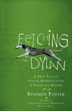 Fetching Dylan: A True Tale of Canine Domestication in Leaps and Bounds, Foster, Stephen