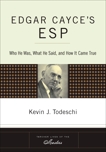 Edgar Cayce's ESP: Who He Was, What He Said, and How it Came True, Todeschi, Kevin J.