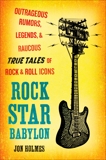 Rock Star Babylon: Outrageous Rumors, Legends, and Raucous True Tales of Rock and Roll Icons, Holmes, Jon