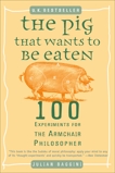 The Pig That Wants to Be Eaten: 100 Experiments for the Armchair Philosopher, Baggini, Julian