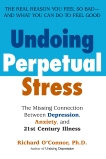 Undoing Perpetual Stress: The Missing Connection Between Depression, Anxiety and 21stCentury Illness, O'Connor, Richard