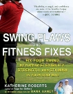 Swing Flaws and Fitness Fixes: Fix Your Swing by Putting Flexibility, Strength, and Stamina in Your Golf Bag, Roberts, Katherine