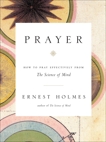 Prayer: How to Pray Effectively from the Science of Mind, Holmes, Ernest