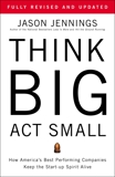 Think Big, Act Small: How America's Best Performing Companies Keep the Start-up Spirit Alive, Jennings, Jason