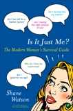 Is It Just Me?: The Modern Woman's Survival Guide, Watson, Shane