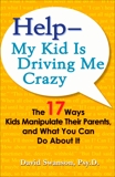 Help--My Kid is Driving Me Crazy: The 17 Ways Kids Manipulate Their Parents, and What You Can Do About It, Swanson, David