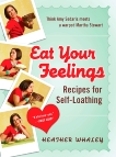 Eat Your Feelings: Recipes for Self-Loathing, Whaley, Heather