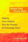 When Dad Hurts Mom: Helping Your Children Heal the Wounds of Witnessing Abuse, Bancroft, Lundy