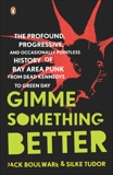 Gimme Something Better: The Profound, Progressive, and Occasionally Pointless History of Bay Area Punk from Dead Kennedys to Green Day, Boulware, Jack & Tudor, Silke