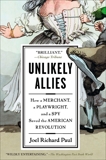 Unlikely Allies: How a Merchant, a Playwright, and a Spy Saved the American Revolution, Paul, Joel Richard