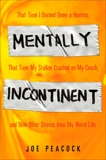 Mentally Incontinent: That Time I Burned Down a Hooters, That Time My Stalker Crashed on My Couch, and Nine Other Stories from My Weird Life, Peacock, Joe