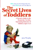 The Secret Lives of Toddlers: A Parent's Guide to the Wonderful, Terrible, Fascinating Behavior of Children Ages 1 to 3, Murphy, Jana