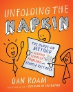 Unfolding the Napkin: The Hands-On Method for Solving Complex Problems with Simple Pictures, Roam, Dan