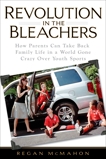 Revolution in the Bleachers: How Parents Can Take Back Family Life in a World Gone CrazyOver Youth Sports, McMahon, Regan