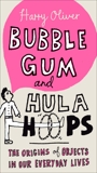 Bubble Gum and Hula Hoops: The Origins of Objects in Our Everyday Lives, Oliver, Harry