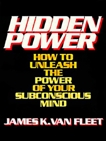 Hidden Power: How to Unleash the Power of Your Subconscious Mind, Van Fleet, James K.