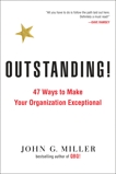 Outstanding!: 47 Ways to Make Your Organization Exceptional, Miller, John G.