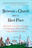 Between a Church and a Hard Place: One Faith-Free Dad's Struggle to Understand What It Means to Be Religious (or No t), Park, Andrew