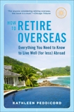 How to Retire Overseas: Everything You Need to Know to Live Well (for Less) Abroad, Peddicord, Kathleen