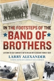 In the Footsteps of the Band of Brothers: A Return to Easy Company's Battlefields with Sgt. Forrest Guth, Alexander, Larry