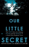 Our Little Secret: The True Story of a Teenager Killer and the Silence of a Small New England Town, Lavoie, Rebecca & Flynn, Kevin