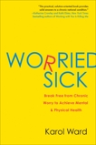 Worried Sick: Break Free from Chronic Worry to Achieve Mental & Physical Health, Ward, Karol