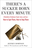 There's a Sucker Born Every Minute: A Revelation of Audacious Frauds, Scams, and Cons -- How toSpot Them, How to Sto p Them, Robinson, Jeffrey