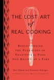 The Lost Art of Real Cooking: Rediscovering the Pleasures of Traditional Food One Recipe at a Time, Albala, Ken & Henderson, Rosanna Nafziger