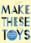 Make These Toys: 101 Clever Creations Using Everyday Items, Swain, Heather