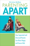 Parenting Apart: How Separated and Divorced Parents Can Raise Happy and Secure Kids, McGhee, Christina