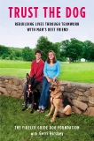 Trust the Dog: Rebuilding Lives Through Teamwork with Man's Best Friend, 