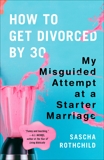 How to Get Divorced by 30: My Misguided Attempt at a Starter Marriage, Rothchild, Sascha