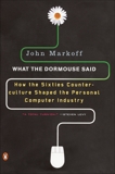 What the Dormouse Said: How the Sixties Counterculture Shaped the Personal Computer Industry, Markoff, John