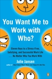 You Want Me to Work with Who?: Eleven Keys to a Stress-Free, Satisfying, and Successful Work Life . . . No Matt er Who You Work With, Jansen, Julie