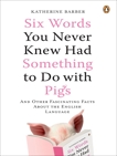 Six Words You Never Knew Had Something to Do with Pigs: And Other Fascinating Facts About the English Language, Barber, Katherine