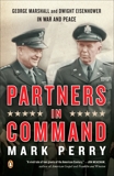 Partners in Command: George Marshall and Dwight Eisenhower in War and Peace, Perry, Mark