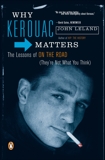 Why Kerouac Matters: The Lessons of On the Road (They're Not What You Think), Leland, John