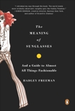 The Meaning of Sunglasses: And a Guide to Almost All Things Fashionable, Freeman, Hadley