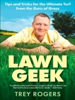 Lawn Geek: Tips and Tricks for the Ultimate Turf From the Guru of Grass, Rogers, Trey