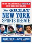 The Great New York Sports Debate: Two New York Sportswriters Go Head-to-Head on the 50 Most Heated Questions, Rubin, Roger & Lennon, David