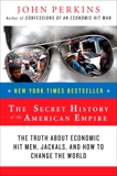 The Secret History of the American Empire: The Truth About Economic Hit Men, Jackals, and How to Change the World, Perkins, John