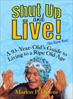 Shut Up and Live! (You Know How): A 93-Year-Old's Guide to Living to a Ripe Old Age, Downs, Marion