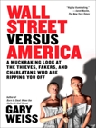 Wall Street Versus America: A Muckraking Look at the Thieves, Fakers, and Charlatans Who Are Ripping You Off, Weiss, Gary