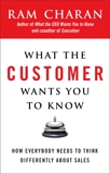 What the Customer Wants You to Know: How Everybody Needs to Think Differently About Sales, Charan, Ram
