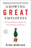 Growing Great Employees: Turning Ordinary People into Extraordinary Performers, Andersen, Erika