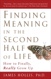 Finding Meaning in the Second Half of Life: How to Finally, Really Grow Up, Hollis, James