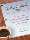 Billion-Dollar Kiss: The Kiss That Saved Dawson's Creek, and Other Adventures inTV Writing, Stepakoff, Jeffrey