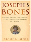 Joseph's Bones: Understanding the Struggle Between God and Mankind in the Bible, Segal, Jerome M.